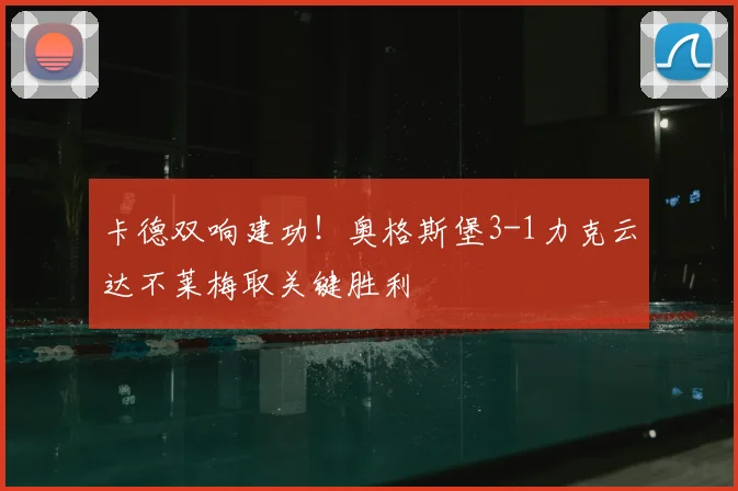 卡德双响建功！奥格斯堡3-1力克云达不莱梅取关键胜利