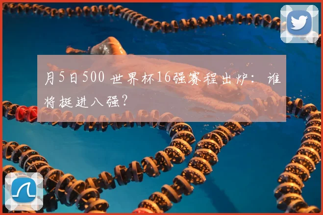 月5日500 世界杯16强赛程出炉：谁将挺进八强？