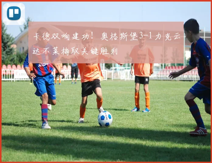 卡德双响建功！奥格斯堡3-1力克云达不莱梅取关键胜利