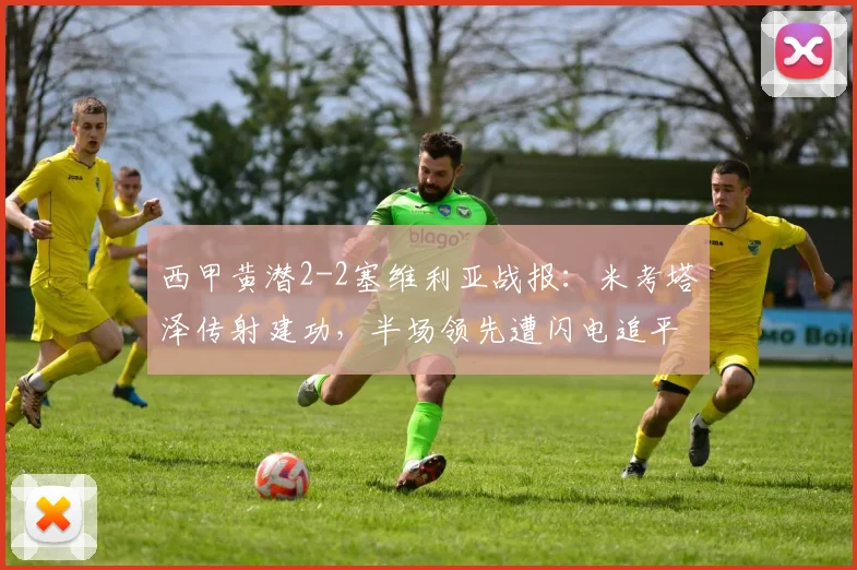 西甲黄潜2-2塞维利亚战报:米考塔泽传射建功,半场领先遭闪电追平