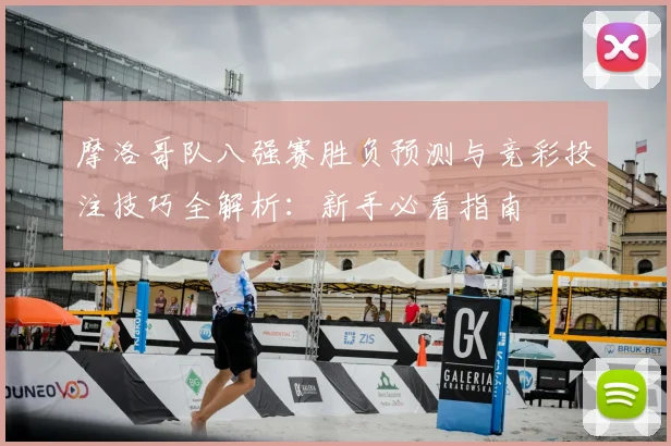 摩洛哥队八强赛胜负预测与竞彩投注技巧全解析：新手必看指南