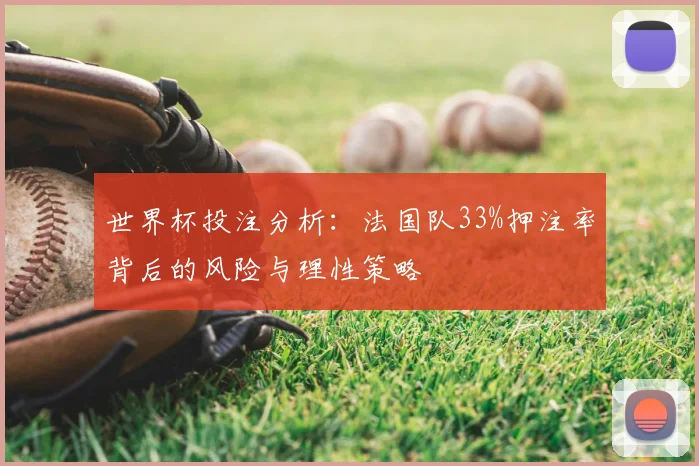 世界杯投注分析:法国队33%押注率背后的风险与理性策略