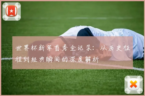 世界杯新军首秀全记录:从历史征程到经典瞬间的深度解析