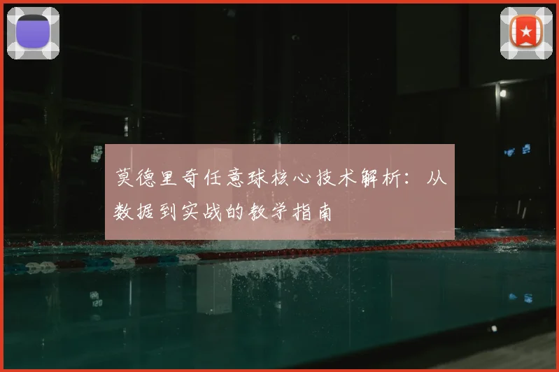 莫德里奇任意球核心技术解析:从数据到实战的教学指南